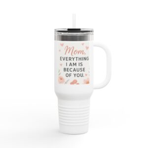 Everything I Am Is Because of You Tumbler - A Tribute to Mom